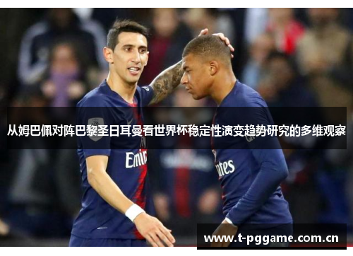 从姆巴佩对阵巴黎圣日耳曼看世界杯稳定性演变趋势研究的多维观察 从姆巴佩对阵巴黎圣日耳曼看世界杯稳定性演变趋势研究的多维观察