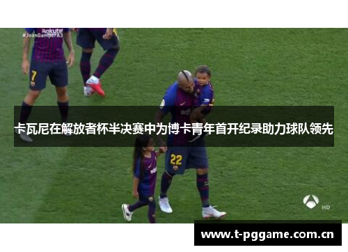 卡瓦尼在解放者杯半决赛中为博卡青年首开纪录助力球队领先 卡瓦尼在解放者杯半决赛中为博卡青年首开纪录助力球队领先